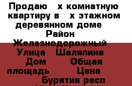 Продаю 2-х комнатную квартиру,в 2-х этажном деревянном доме. › Район ­ Железнодорожный › Улица ­ Шаляпина › Дом ­ 9 › Общая площадь ­ 48 › Цена ­ 1 500 000 - Бурятия респ., Улан-Удэ г. Недвижимость » Квартиры продажа   . Бурятия респ.